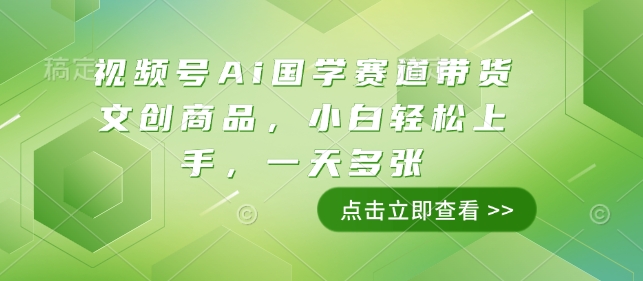 视频号Ai国学赛道带货文创商品，小白轻松上手，一天多张-优优云网创