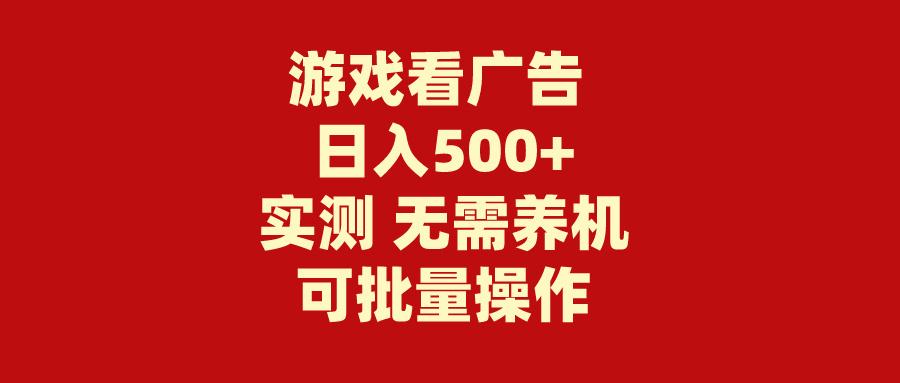 (9904期)游戏看广告 无需养机 操作简单 没有成本 日入500+-优优云网创