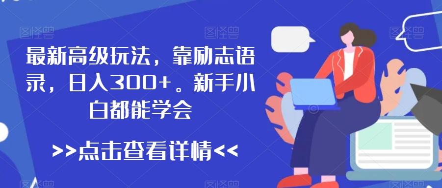 最新高级玩法，靠励志语录，日入300+，新手小白都能学会【揭秘】-优优云网创