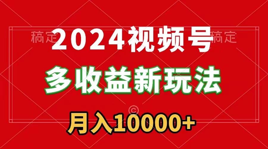 2024视频号多收益新玩法，每天5分钟，月入1w+，新手小白都能简单上手-优优云网创