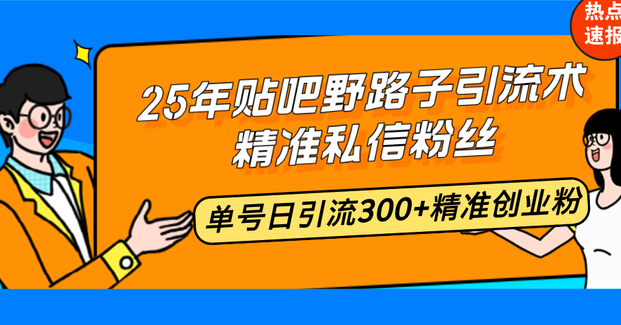 25年贴吧野路子引流术，精准私信粉丝，单号日引流300+精准创业粉-优优云网创