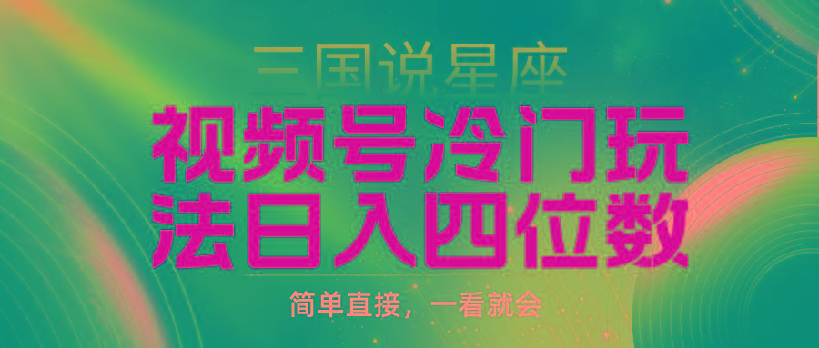(9383期)视频号掘金冷门玩法，三国星座赛道，日入四位数(教程+素材)-优优云网创