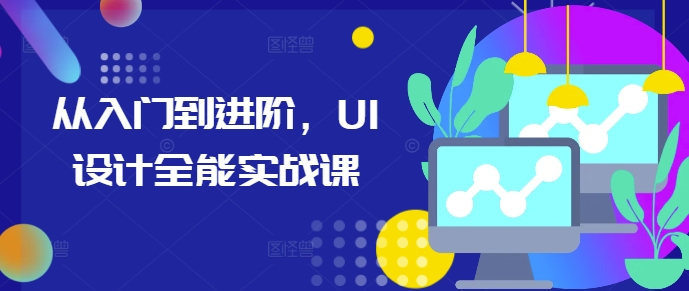 从入门到进阶，UI设计全能实战课-优优云网创