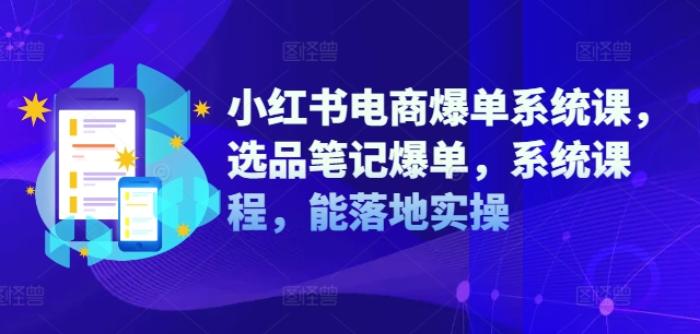 小红书电商爆单系统课，选品笔记爆单，系统课程，能落地实操-优优云网创