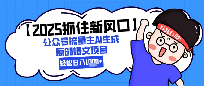 【2025抓住新风口】公众号流量主AI生成原创爆文项目，新手小白轻松日入1k+-优优云网创