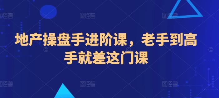 地产操盘手进阶课，老手到高手就差这门课-优优云网创