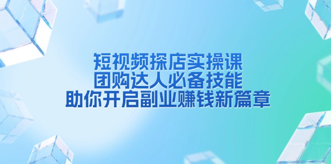短视频探店实操课，团购达人必备技能，助你开启副业赚钱新篇章-优优云网创
