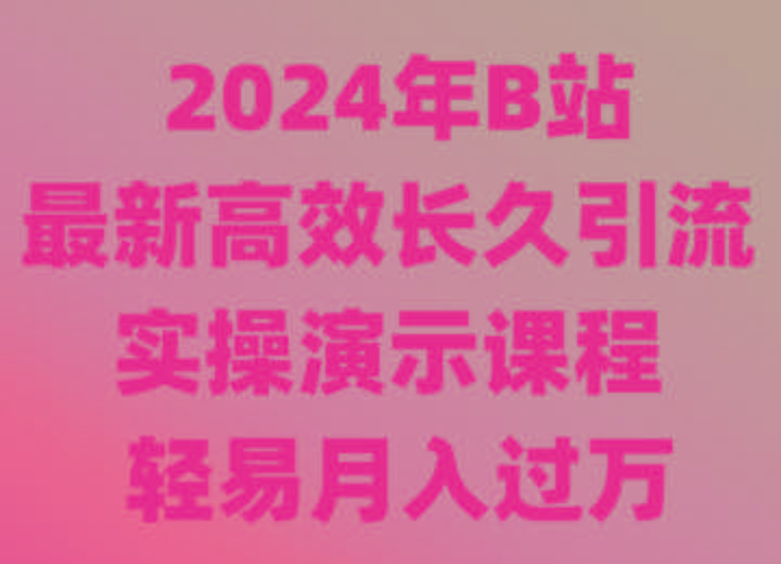 2024年B站最新高效长久引流法 实操演示课程 轻易月入过万-优优云网创