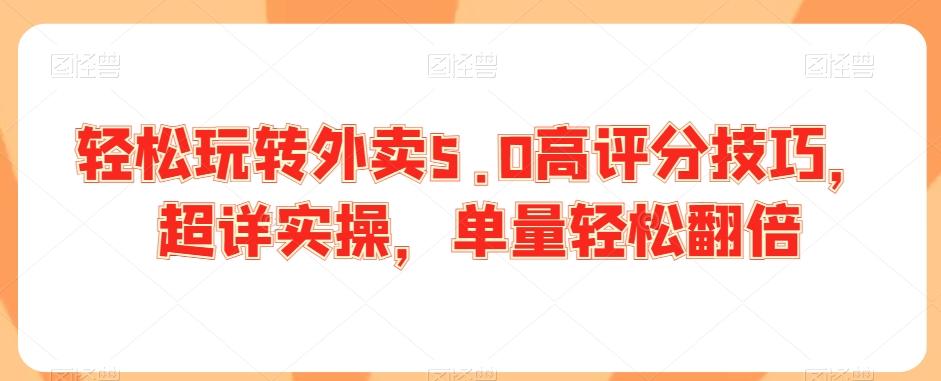 轻松玩转外卖5.0高评分技巧，超详实操，单量轻松翻倍-优优云网创