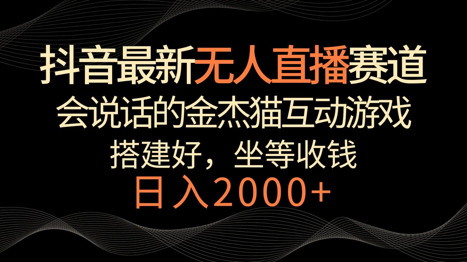 抖音最新无人直播赛道，日入2000+，会说话的金杰猫互动小游戏，礼物收不停-优优云网创