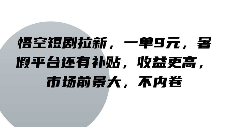 悟空短剧拉新，一单9元，暑假平台还有补贴，收益更高，市场前景大，不内卷-优优云网创