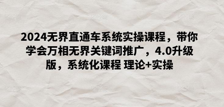 2024无界直通车系统实操课程，带你学会万相无界关键词推广，4.0升级版，系统化课程 理论+实操-优优云网创