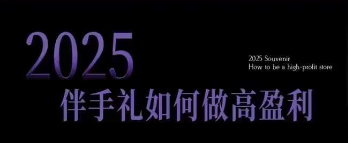 2025伴手礼如何做高盈利门店，小白保姆级伴手礼开店指南，伴手礼最新实战10大攻略，突破获客瓶颈-优优云网创