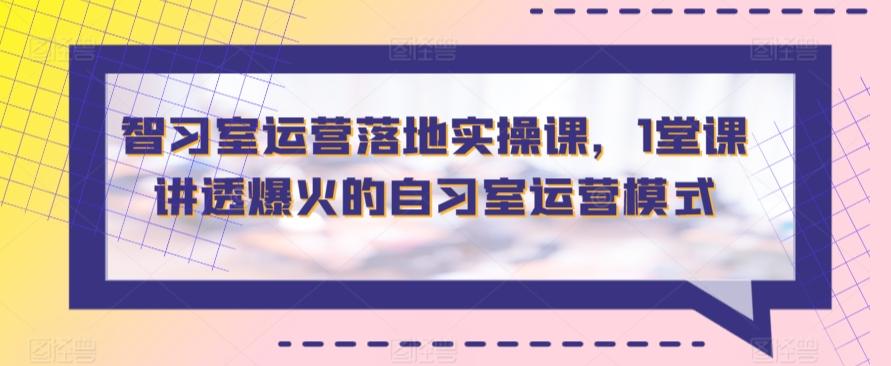 智习室运营落地实操课，1堂课讲透爆火的自习室运营模式-优优云网创