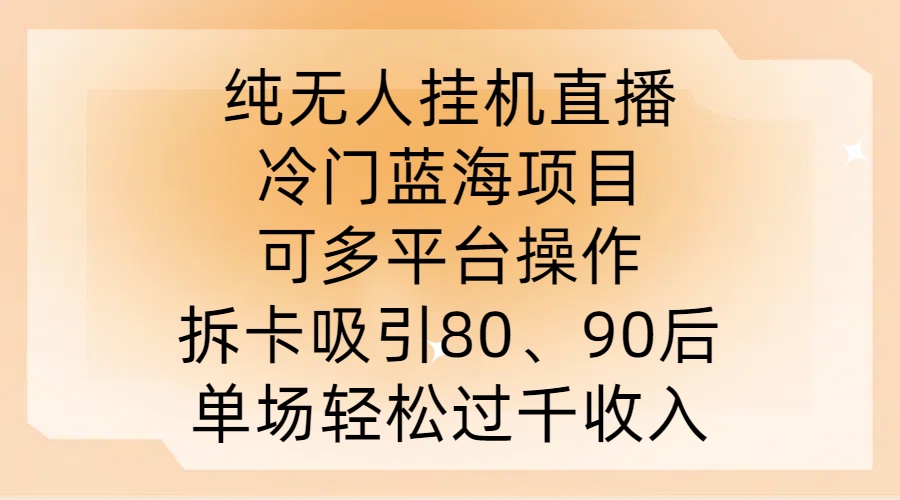 纯无人挂JI直播，冷门蓝海项目，可多平台操作，拆卡吸引80、90后，单场轻松过千收入【揭秘】-优优云网创