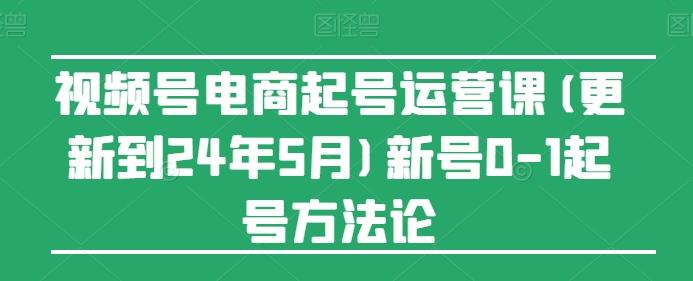 视频号电商起号运营课(更新24年7月)新号0-1起号方法论-优优云网创