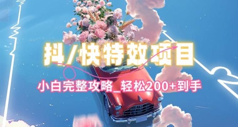 抖音快手双平台特效教程，玩法简单，小白完整攻略，轻松100+到手【揭秘】-优优云网创