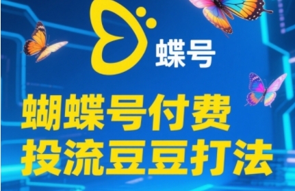 2025蝴蝶号付费投流豆豆打法，助新手快速掌握付费流量撬动自然流的核心玩法-优优云网创