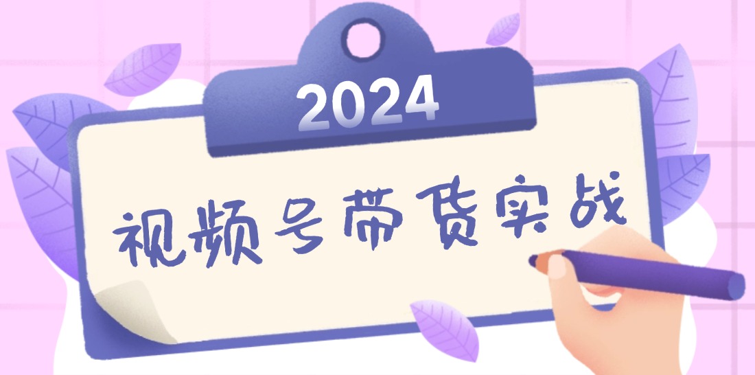 2024视频号最新带货实战课：无人直播/书单号卖货/个人IP口播 (附资料素材-优优云网创