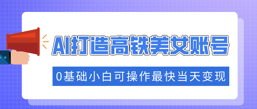 抓住流量密码快速涨粉，AI打造高铁美女账号，0基础小白可操作最快当天变现-优优云网创