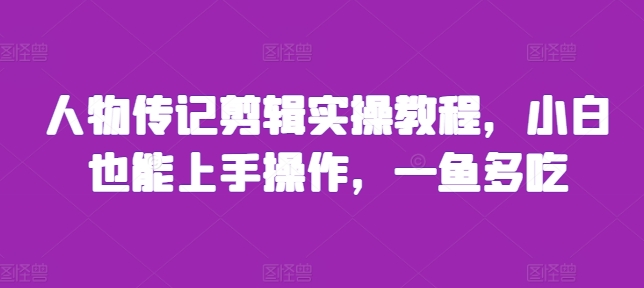 人物传记剪辑实操教程，小白也能上手操作，一鱼多吃-优优云网创