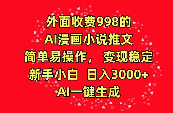 外面收费998的AI漫画小说推文，简单易操作，变现稳定，新手小白日入3000+，AI一键生成【揭秘】-优优云网创
