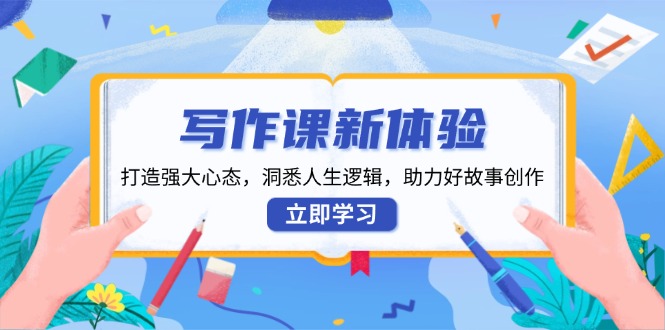 写作课新体验，打造强大心态，洞悉人生逻辑，助力好故事创作-优优云网创
