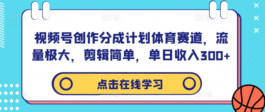 视频号创作分成计划体育赛道，流量极大，剪辑简单，单日收入300+-优优云网创