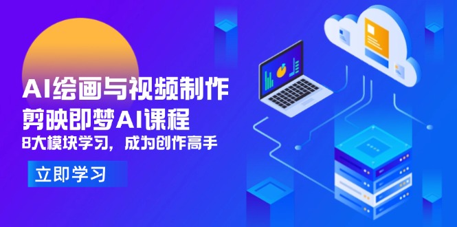 AI绘画与视频制作，剪映即梦AI课程，8大模块学习，成为创作高手-优优云网创