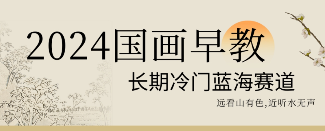 2024国画早教，长期冷门蓝海赛道【揭秘】-优优云网创