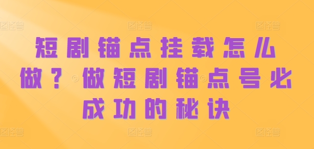 短剧锚点挂载怎么做？做短剧锚点号必成功的秘诀-优优云网创