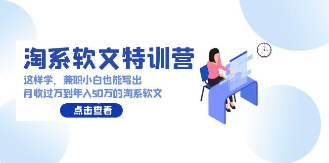 (9588期)淘系软文特训营：这样学，兼职小白也能写出月收过万到年入50万的淘系软文-优优云网创