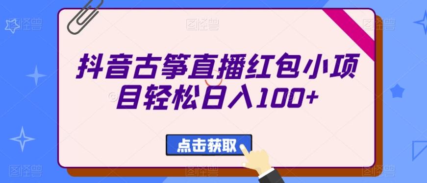 抖音古筝直播红包小项目轻松日入100+-优优云网创