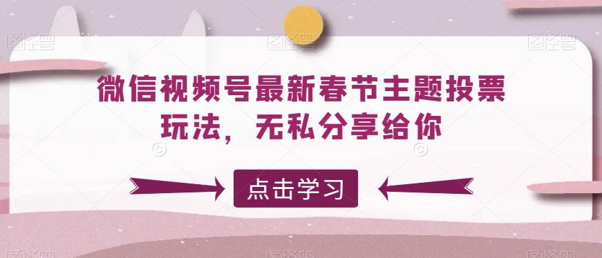 微信视频号最新春节主题投票玩法，无私分享给你【揭秘】-优优云网创