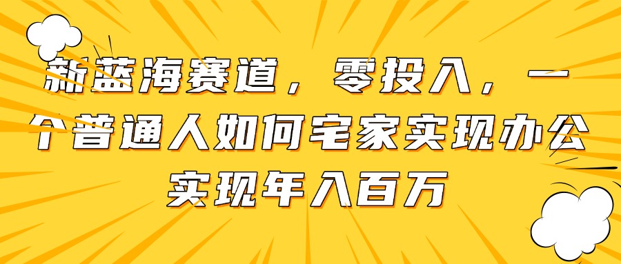 新蓝海赛道，零投入，一个普通人如何宅家办公实现年入百万-优优云网创