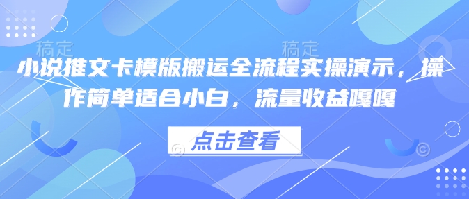 小说推文卡模版搬运全流程实操演示，操作简单适合小白，流量收益嘎嘎-优优云网创