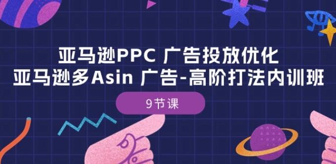 亚马逊PPC 广告投放优化：亚马逊多Asin 广告-高阶打法内训班-9节课-优优云网创