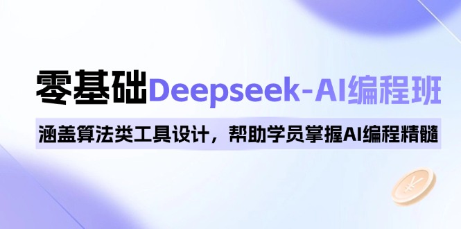 0基础Deepseek-AI编程班，涵盖算法类工具设计，帮助学员掌握AI编程精髓-优优云网创