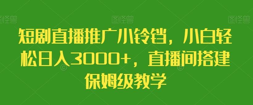 短剧直播推广小铃铛，小白轻松日入3000+，直播间搭建保姆级教学-优优云网创