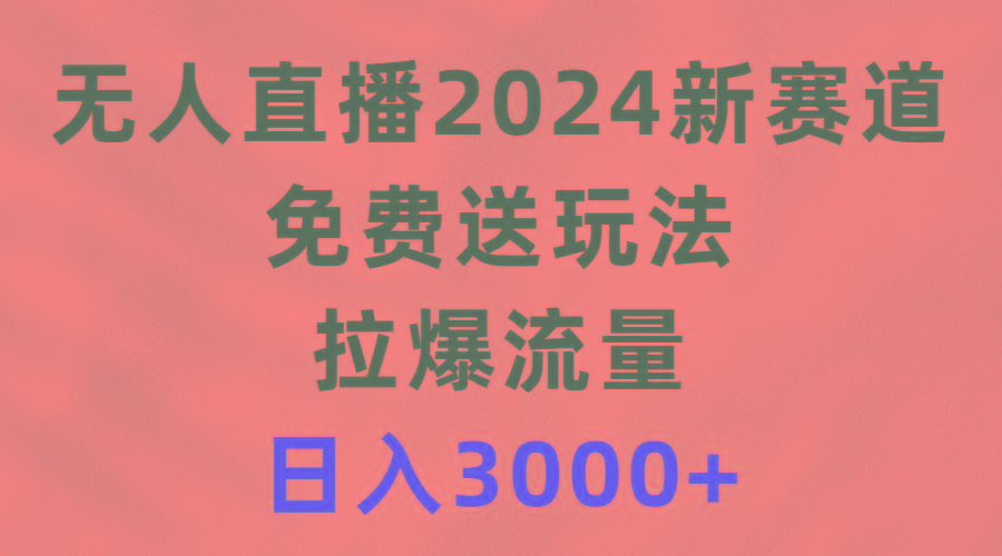 (9496期)无人直播2024新赛道，免费送玩法，拉爆流量，日入3000+-优优云网创