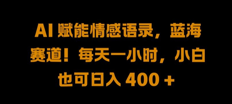 AI 赋能情感语录，蓝海赛道!每天一小时，小白也可日入 400 + 【揭秘】-优优云网创