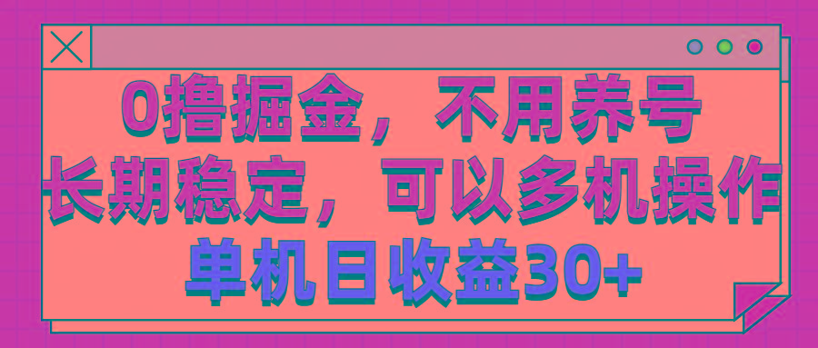 0撸掘金，不用养号，长期稳定，可以多机操作，单机日收益30+-优优云网创