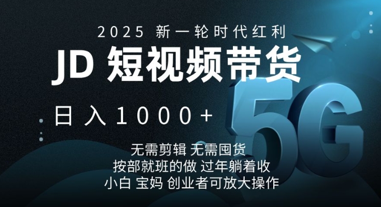 2025新一轮时代红利，JD短视频带货日入1k，无需剪辑，无需囤货，按部就班的做【揭秘】-优优云网创