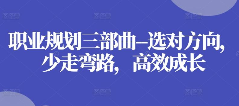 职业规划三部曲–选对方向，少走弯路，高效成长-优优云网创