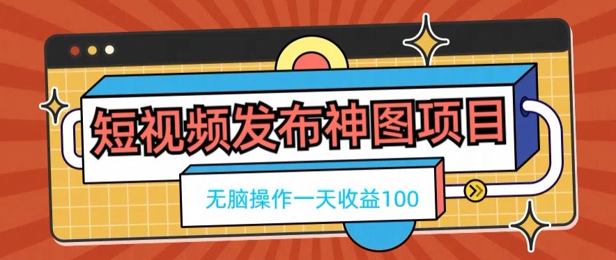 短视频发布神图项目，无脑操作，一天收益100-优优云网创