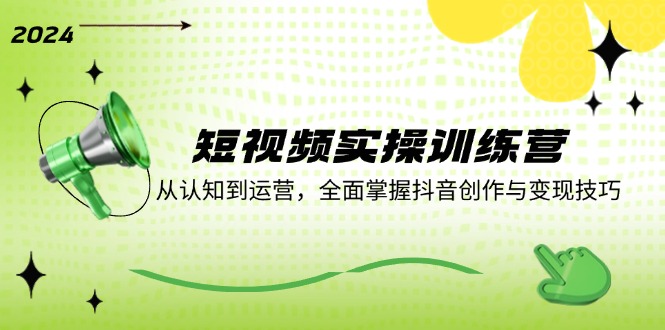 短视频实操训练营：从认知到运营，全面掌握抖音创作与变现技巧-优优云网创