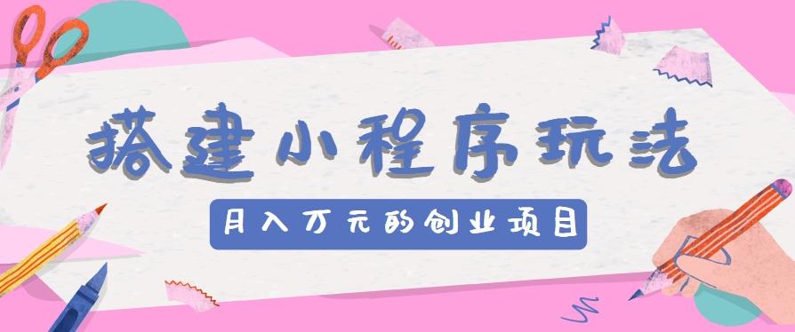 搭建小程序玩法分享，如何开启月收入万元的创业项目-优优云网创