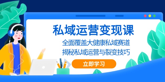 私域 运营变现课，全面覆盖大健康私域赛道，揭秘私域 运营与裂变技巧-优优云网创