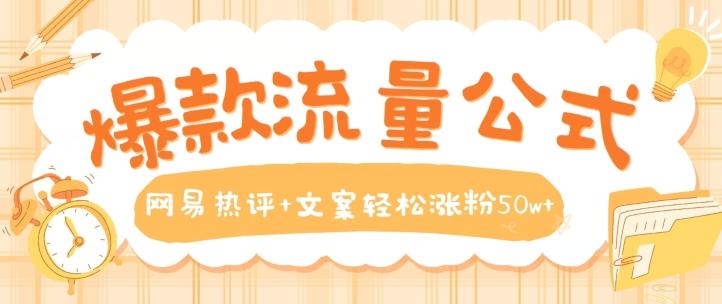 爆款流量公式，网易热评+文案轻松涨粉50w+【揭秘】-优优云网创