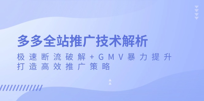 多多全站推广技术解析：极速断流破解+GMV暴力提升，打造高效推广策略-优优云网创